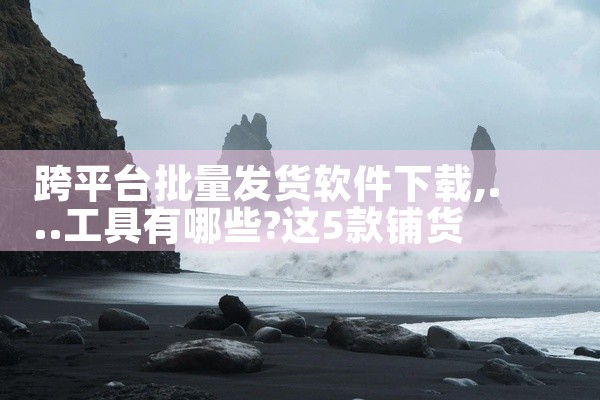 跨平台批量发货软件下载
