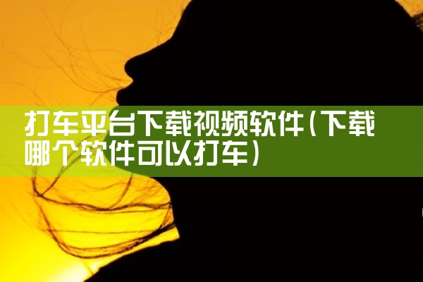 打车平台下载视频软件