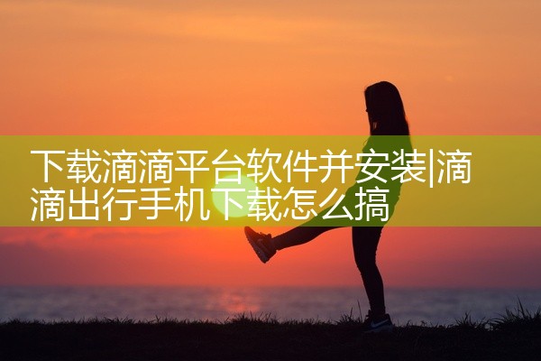 下载滴滴平台软件并安装