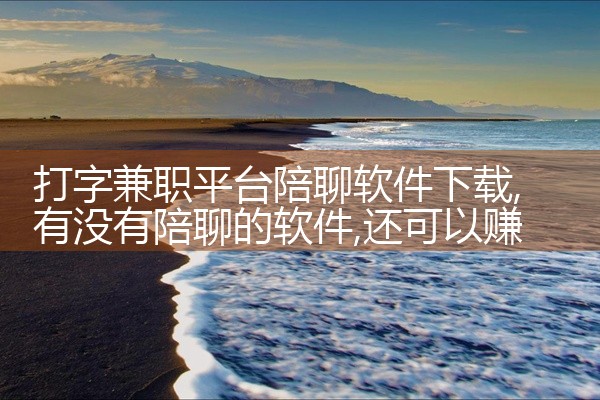 打字兼职平台陪聊软件下载