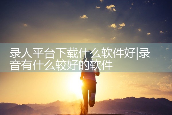录人平台下载什么软件好