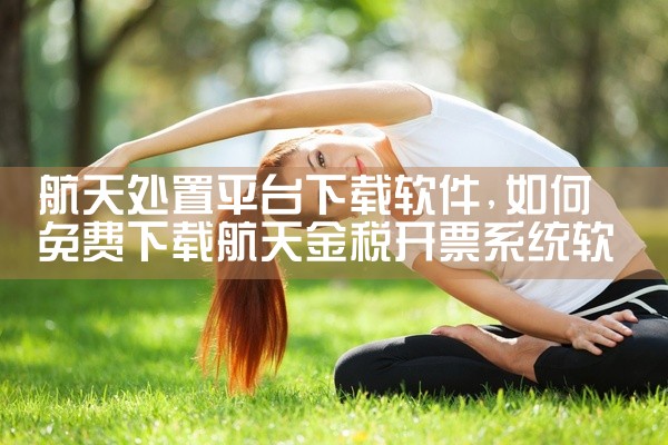 航天处置平台下载软件